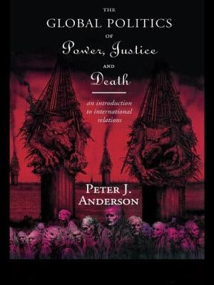 The Global Politics of Power, Justice and Death: An Introduction to International Relations by Anderson, Peter