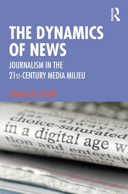 The Dynamics of News: Journalism in the 21st-Century Media Milieu by Perloff, Richard M.