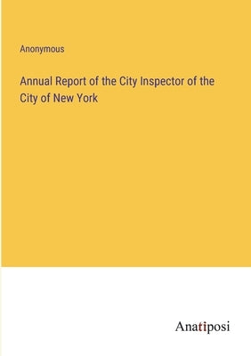 Annual Report of the City Inspector of the City of New York by Anonymous