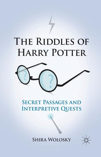 The Riddles of Harry Potter: Secret Passages and Interpretive Quests by Wolosky, Shira