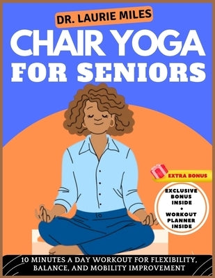 Chair Yoga For Seniors: 10 Minutes A Day Workout for Flexibility, Balance, and Mobility Improvement by Miles, Laurie
