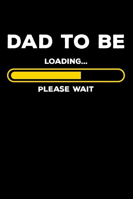 Dad To Be - Loading Please Wait: 120 Pages I 6x9 I Dot Grid I Expecting Dad & Fathers Day Gifts by Notebooks, Funny