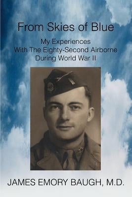 From Skies of Blue: My Experiences With The Eighty-Second Airborne During World War II by Baugh, James Emory