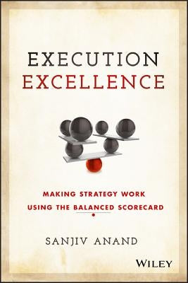 Execution Excellence: Making Strategy Work Using the Balanced Scorecard by Anand, Sanjiv