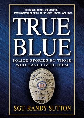 True Blue: Police Stories by Those Who Have Lived Them by Sutton, Randy