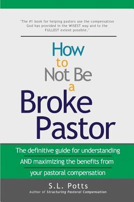 How to Not Be a Broke Pastor: The definitive guide for understanding AND maximizing the benefits from your pastoral compensation by Potts, S. L.