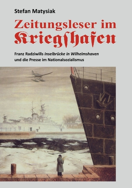 Zeitungsleser im Kriegshafen: Franz Radziwills Inselbr?cke in Wilhelmshaven und die Presse im Nationalsozialismus by Matysiak, Stefan