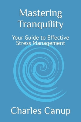 Mastering Tranquility: Your Guide to Effective Stress Management by Canup, Charles M.