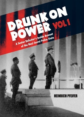 Drunk on Power Volume 1: A Senior Defector's Inside Account of the Nazi Secret Police State by Pfeifer, Heinrich