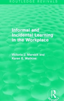 Informal and Incidental Learning in the Workplace (Routledge Revivals) by Marsick, Victoria J.