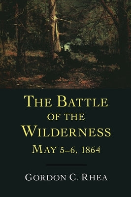 Battle of the Wilderness, May 5--6, 1864 by Rhea, Gordon C.
