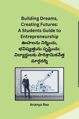 Building Dreams, Creating Futures: A Students Guide to Entrepreneurship by Ananya Rao