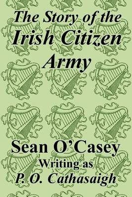 The Story of the Irish Citizen Army by O'Casey, Sean