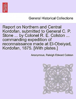 Report on Northern and Central Kordofan, Submitted to General C. P. Stone ... by Colonel R. E. Colston ... Commanding Expedition of Reconnaissance Mad by Anonymous
