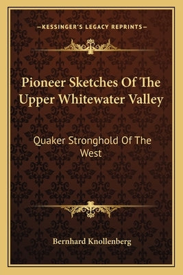 Pioneer Sketches Of The Upper Whitewater Valley: Quaker Stronghold Of The West by Knollenberg, Bernhard