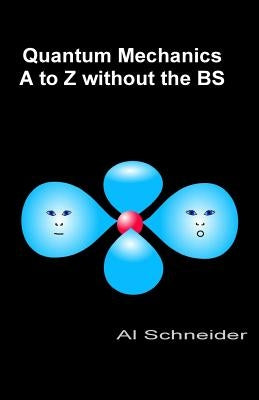 Quantum Mechanics A-Z without the BS by Schneider, Al