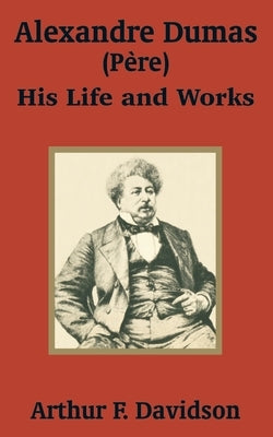 Alexandre Dumas (Père): His Life and Works by Davidson, Arthur F.