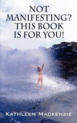 Not Manifesting? This Book Is for You! by MacKenzie, Kathleen