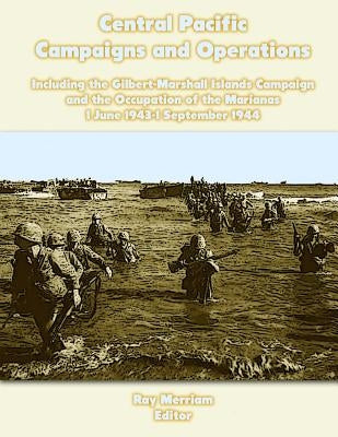 Central Pacific Campaigns and Operations: Including the Gilbert-Marshall Islands Campaign and the Occupation of the Marianas 1 June 1943-1 September 1 by Merriam, Ray