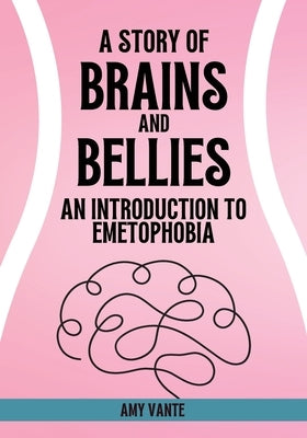 A Story of Brains and Bellies: An Introduction to Emetophobia by Vante, Amy