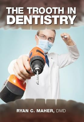 The Trooth in Dentistry by Maher DMD, Ryan C.