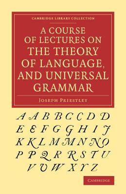 A Course of Lectures on the Theory of Language, and Universal Grammar by Priestley, Joseph