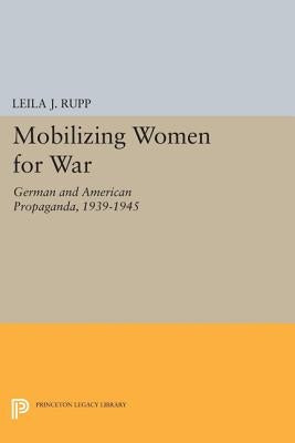 Mobilizing Women for War: German and American Propaganda, 1939-1945 by Rupp, Leila J.