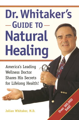 Dr. Whitaker's Guide to Natural Healing: America's Leading Wellness Doctor Shares His Secrets for Lifelong Health! by Whitaker, Julian