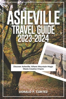 Asheville Travel Guide 2023-2024: Discover Asheville, Where Mountain Magic Meets Creative Charm by P. Cortez, Donald