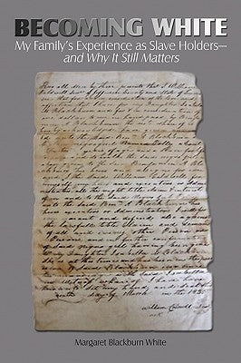 Becoming White: My Family's Experience as Slave Holders-and Why It Still Matters by Margaret Blackburn White
