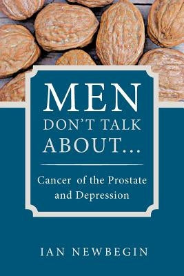 Men Don't Talk about ...: Cancer of the Prostate and Depression by Newbegin, Ian