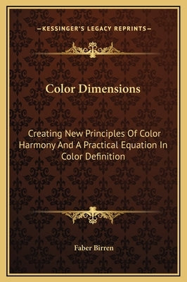 Color Dimensions: Creating New Principles Of Color Harmony And A Practical Equation In Color Definition by Birren, Faber