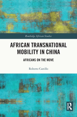 African Transnational Mobility in China: Africans on the Move by Castillo, Roberto