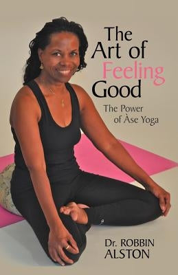 The Art of Feeling Good: The Power of ASE Yoga by Alston, Robbin