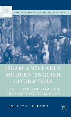 Islam and Early Modern English Literature: The Politics of Romance from Spenser to Milton by Robinson, Benedict S.