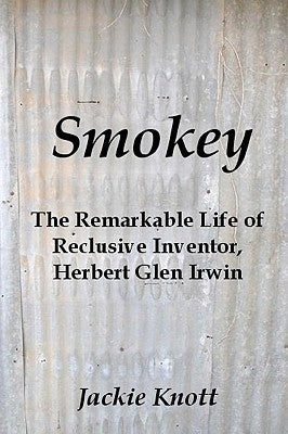 Smokey: The Remarkable Life of Reclusive Inventor, Herbert Glen Irwin by Knott, Jackie