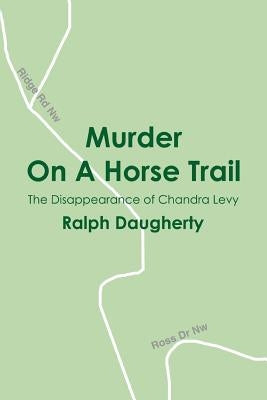Murder on a Horse Trail: The Disappearance of Chandra Levy by Daugherty, Ralph