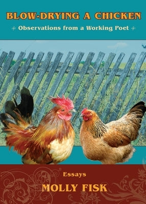 Blow-Drying a Chicken, Observations from a Working Poet by Fisk, Molly