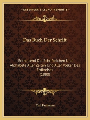 Das Buch Der Schrift: Enthaltend Die Schrifzeichen Und Alphabete Aller Zeiten Und Aller Volker Des Erdkreises (1880) by Faulmann, Carl