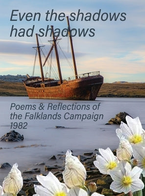 Even the Shadows Had Shadows: Poems and Reflections of the Falklands Campaign 1982 by Butterworth, Steve