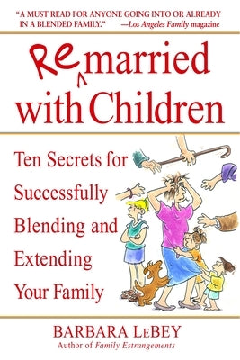 Remarried with Children: Ten Secrets for Successfully Blending and Extending Your Family by Lebey, Barbara