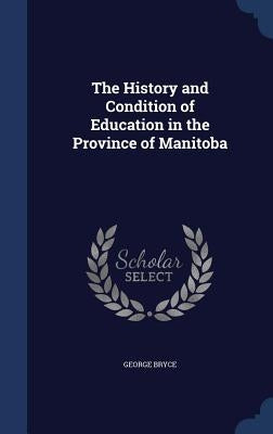 The History and Condition of Education in the Province of Manitoba by Bryce, George