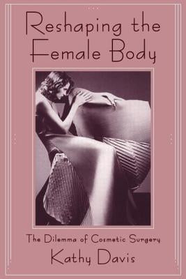 Reshaping the Female Body: The Dilemma of Cosmetic Surgery by Davis, Kathy