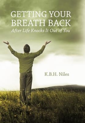 Getting Your Breath Back After Life Knocks It Out of You: A Transparent Journey of Seeking God Through Grief by Niles, K. B. H.