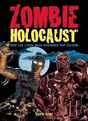 Zombie Holocaust: How the Living Dead Devoured Pop Culture by Flint, David