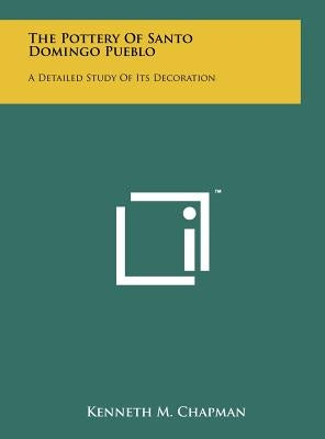 The Pottery Of Santo Domingo Pueblo: A Detailed Study Of Its Decoration by Chapman, Kenneth M.