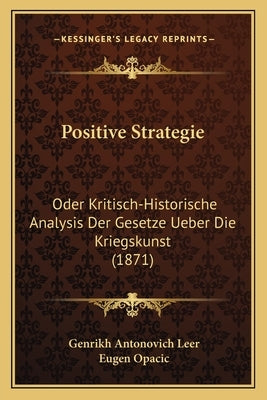 Positive Strategie: Oder Kritisch-Historische Analysis Der Gesetze Ueber Die Kriegskunst (1871) by Leer, Genrikh Antonovich