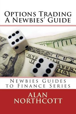 Options Trading A Newbies' Guide: An Everyday Guide to Trading Options by Northcott, Alan