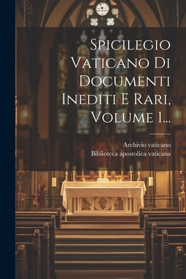 Spicilegio Vaticano Di Documenti Inediti E Rari, Volume 1... by Vaticano, Archivio
