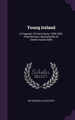 Young Ireland: A Fragment Of Irish History, 1840-1845. Final Revision. Illustrated By Sir Charles Gavan Duffy by Sir Charles Gavan Duffy